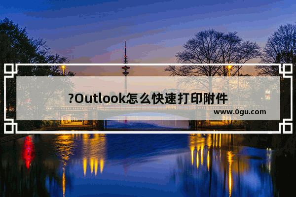 ?Outlook怎么快速打印附件
