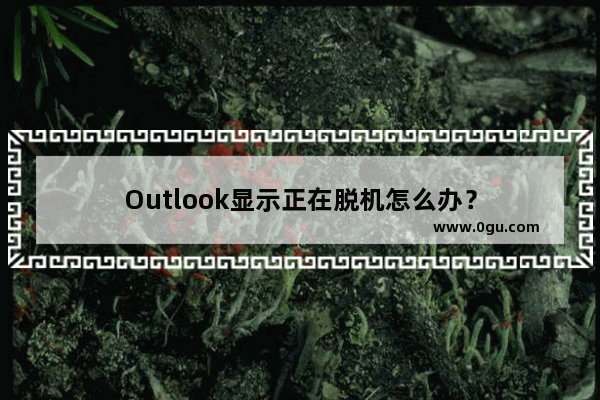 Outlook显示正在脱机怎么办？