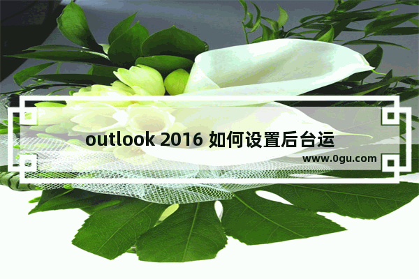 outlook 2016 如何设置后台运行