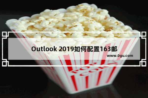 Outlook 2019如何配置163邮箱的完整图解实例教程