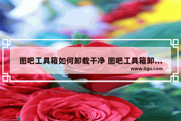 图吧工具箱如何卸载干净 图吧工具箱卸载干净的方法