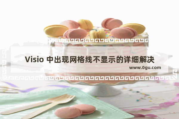 Visio 中出现网格线不显示的详细解决步骤