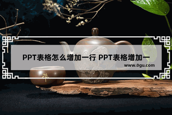 PPT表格怎么增加一行 PPT表格增加一行的方法