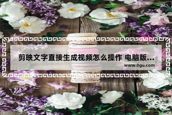 剪映文字直接生成视频怎么操作 电脑版剪映文字生成视频的方法