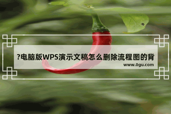 ?电脑版WPS演示文稿怎么删除流程图的背景