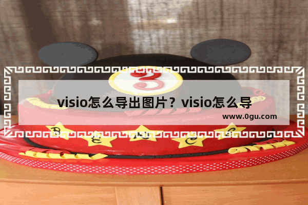 visio怎么导出图片？visio怎么导出高清图？