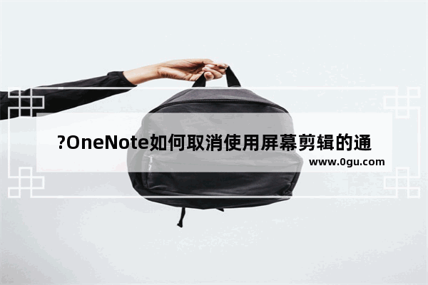 ?OneNote如何取消使用屏幕剪辑的通知