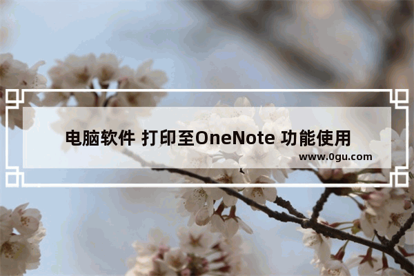 电脑软件 打印至OneNote 功能使用教程