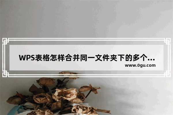 WPS表格怎样合并同一文件夹下的多个表格