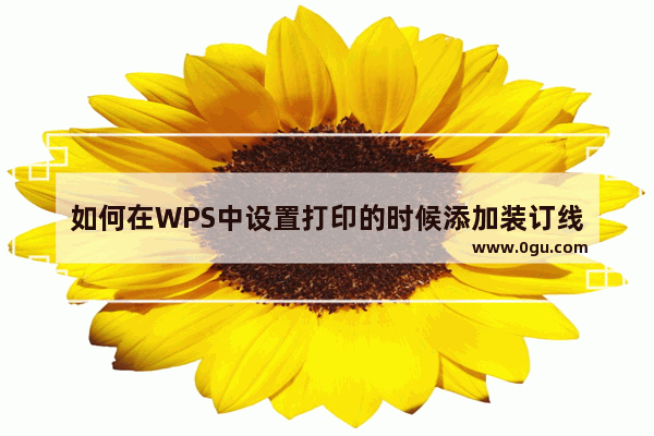 如何在WPS中设置打印的时候添加装订线