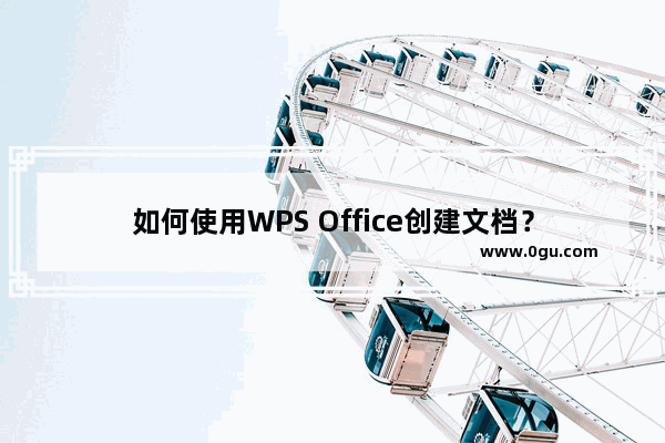 如何使用WPS Office创建文档？