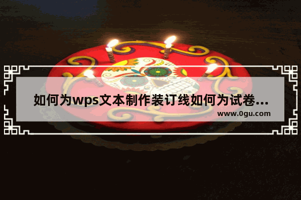 如何为wps文本制作装订线如何为试卷制作密封装订线