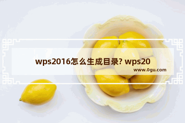 wps2016怎么生成目录? wps2016抢先版自动生成目录的教程