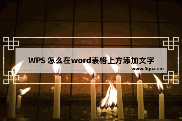 WPS 怎么在word表格上方添加文字