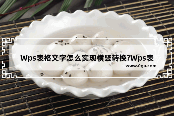 Wps表格文字怎么实现横竖转换?Wps表格文字实现横竖转换的方法