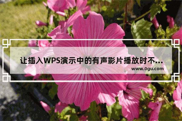 让插入WPS演示中的有声影片播放时不发声
