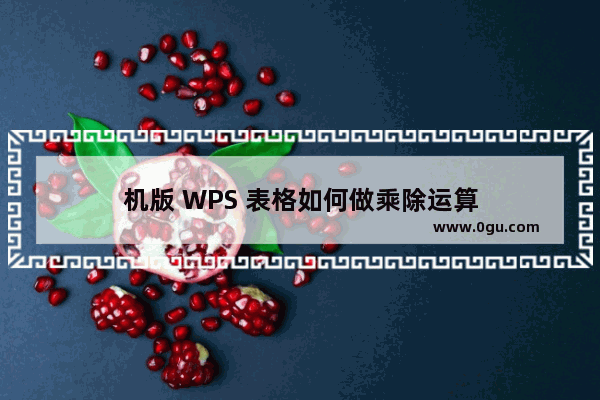 机版 WPS 表格如何做乘除运算