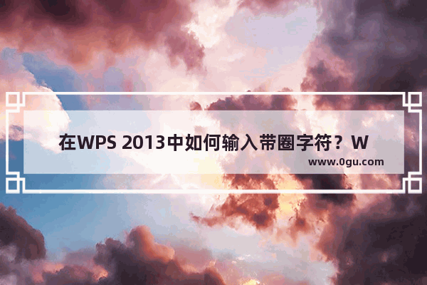 在WPS 2013中如何输入带圈字符？WPS 2013中输入带圈字符的方法
