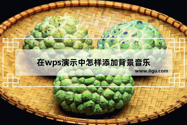 在wps演示中怎样添加背景音乐