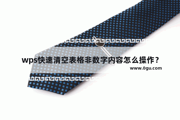 wps快速清空表格非数字内容怎么操作？
