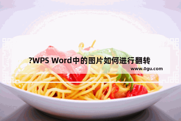 ?WPS Word中的图片如何进行翻转 WPS文档中旋转图片的方法教程