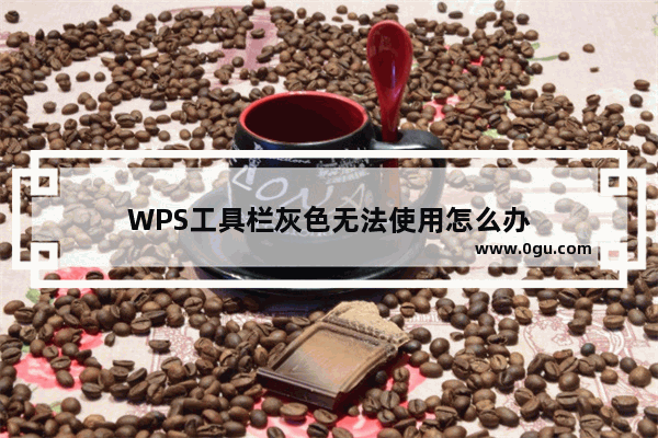 WPS工具栏灰色无法使用怎么办