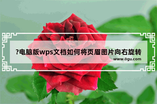 ?电脑版wps文档如何将页眉图片向右旋转90度