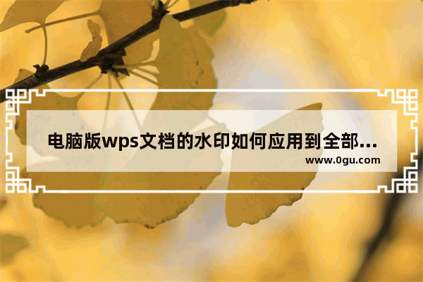 电脑版wps文档的水印如何应用到全部页面