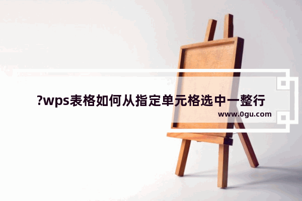 ?wps表格如何从指定单元格选中一整行