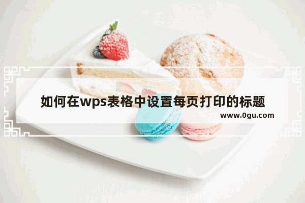 如何在wps表格中设置每页打印的标题