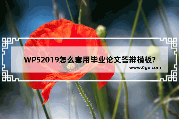 WPS2019怎么套用毕业论文答辩模板?