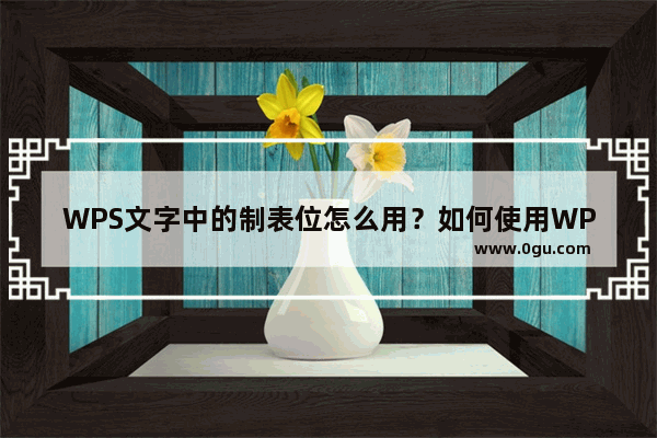 WPS文字中的制表位怎么用？如何使用WPS文字中的制表位？