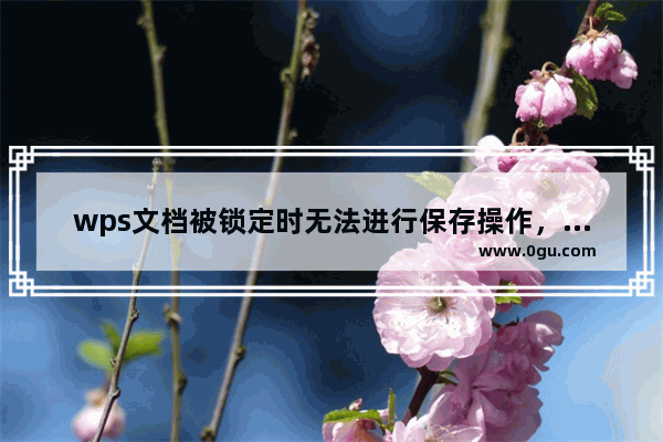 wps文档被锁定时无法进行保存操作，解决方法是什么