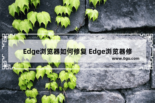 Edge浏览器如何修复 Edge浏览器修复的方法
