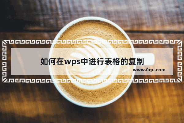 如何在wps中进行表格的复制