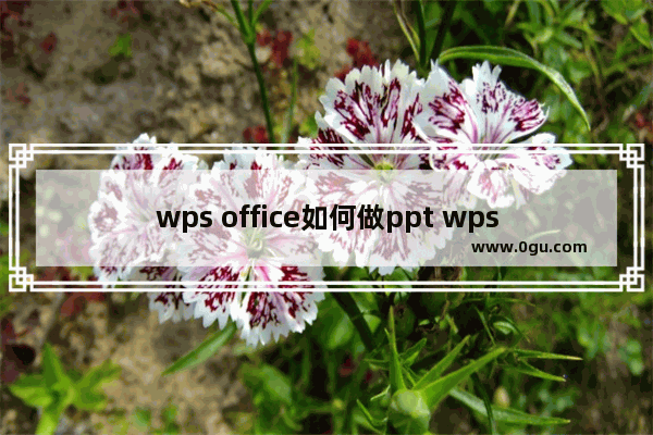 wps office如何做ppt wps office做ppt的具体方法