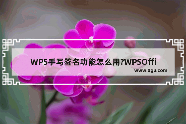 WPS手写签名功能怎么用?WPSOffice设置手写签名方法