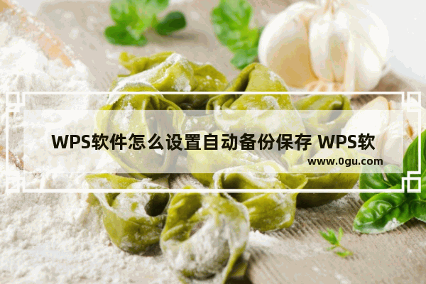 WPS软件怎么设置自动备份保存 WPS软件设置自动备份保存的方法分享