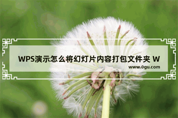 WPS演示怎么将幻灯片内容打包文件夹 WPS演示将幻灯片内容打包文件夹操作分享