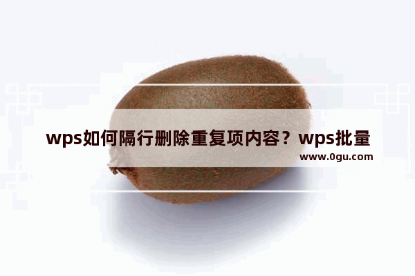 wps如何隔行删除重复项内容？wps批量隔行删除数据教程