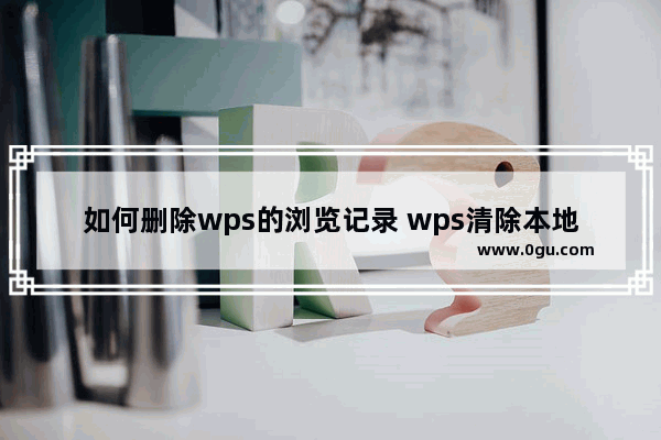 如何删除wps的浏览记录 wps清除本地记录