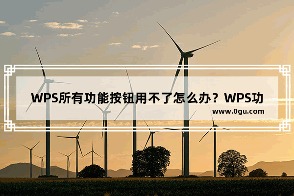WPS所有功能按钮用不了怎么办？WPS功能按钮灰色无法使用