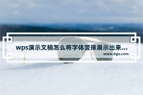 wps演示文稿怎么将字体竖排展示出来怎么设置？