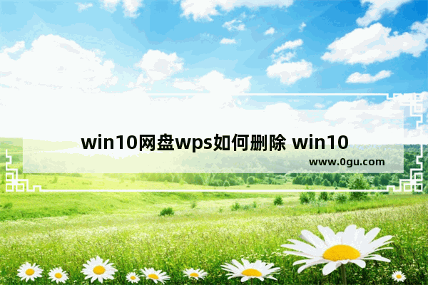 win10网盘wps如何删除 win10网盘删除wps方法