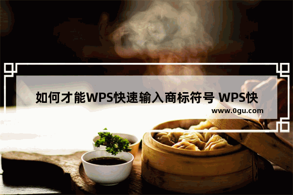 如何才能WPS快速输入商标符号 WPS快速输入商标符