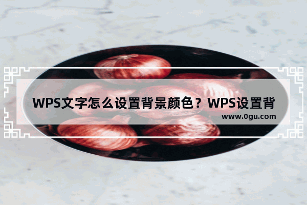 WPS文字怎么设置背景颜色？WPS设置背景颜色方法
