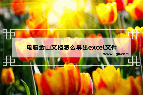电脑金山文档怎么导出excel文件