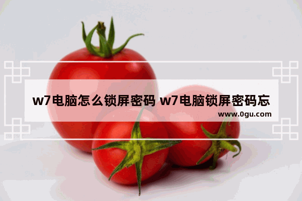 w7电脑怎么锁屏密码 w7电脑锁屏密码忘了怎么办最简单的方法