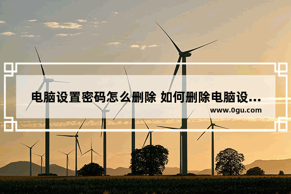 电脑设置密码怎么删除 如何删除电脑设置的密码