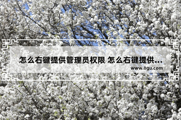 怎么右键提供管理员权限 怎么右键提供管理员权限呢